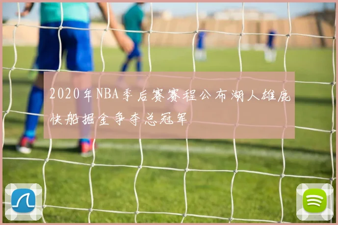 2020年NBA季后赛赛程公布湖人雄鹿快船掘金争夺总冠军