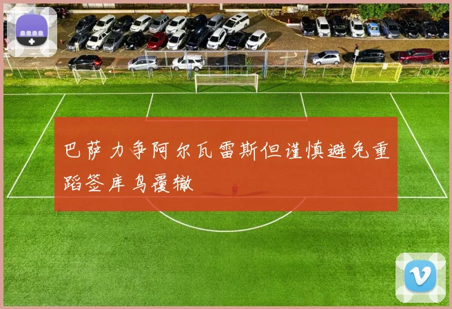 巴萨力争阿尔瓦雷斯但谨慎避免重蹈签库鸟覆辙