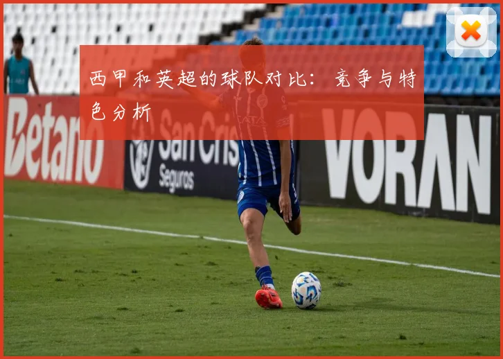西甲和英超的球队对比：竞争与特色分析