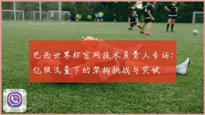 巴西世界杯官网技术负责人专访：亿级流量下的架构挑战与突破