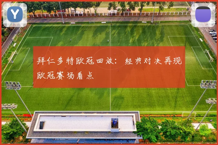 拜仁多特欧冠回放：经典对决再现欧冠赛场看点