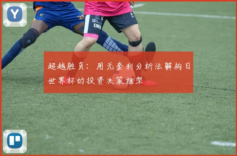 超越胜负：用无套利分析法解构日世界杯的投资决策框架