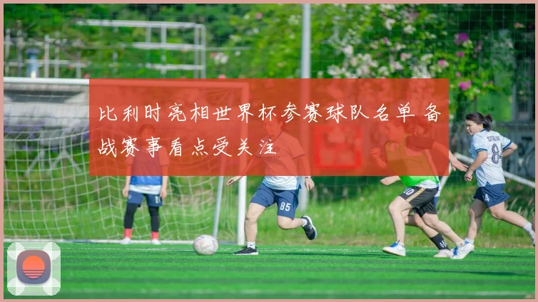 比利时亮相世界杯参赛球队名单 备战赛事看点受关注